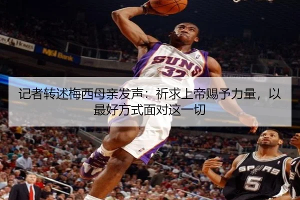 记者转述梅西母亲发声：祈求上帝赐予力量，以最好方式面对这一切