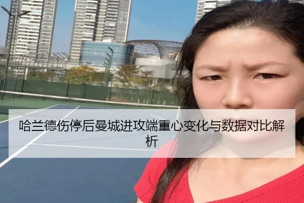 哈兰德伤停后曼城进攻端重心变化与数据对比解析