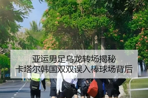 亚运男足乌龙转场揭秘 卡塔尔韩国双双误入棒球场背后